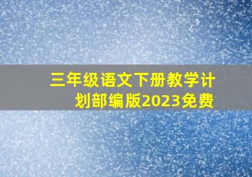 三年级语文下册教学计划部编版2023免费