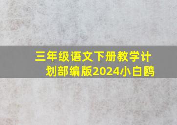 三年级语文下册教学计划部编版2024小白鸥