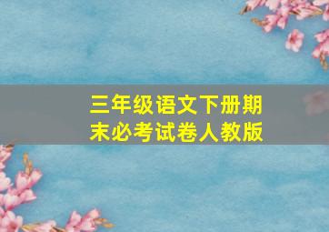 三年级语文下册期末必考试卷人教版