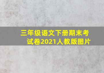 三年级语文下册期末考试卷2021人教版图片