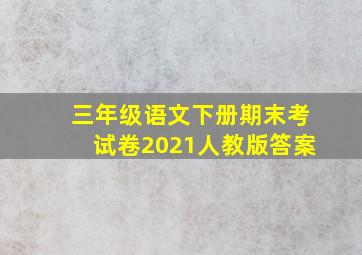 三年级语文下册期末考试卷2021人教版答案