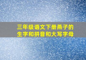 三年级语文下册燕子的生字和拼音和大写字母