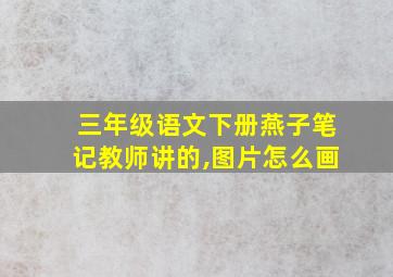 三年级语文下册燕子笔记教师讲的,图片怎么画