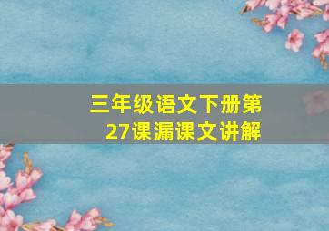 三年级语文下册第27课漏课文讲解