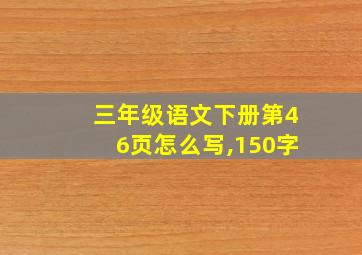 三年级语文下册第46页怎么写,150字