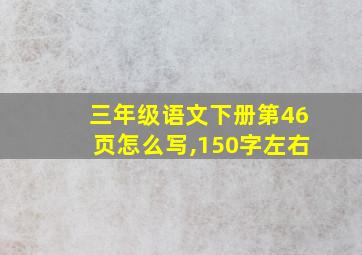 三年级语文下册第46页怎么写,150字左右