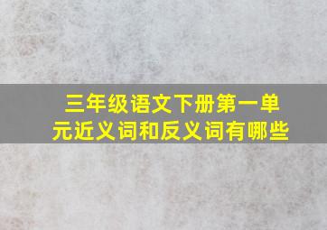 三年级语文下册第一单元近义词和反义词有哪些