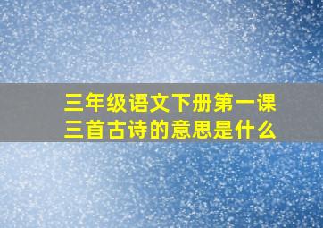 三年级语文下册第一课三首古诗的意思是什么