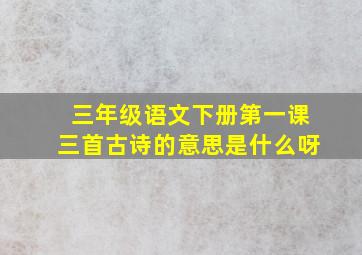 三年级语文下册第一课三首古诗的意思是什么呀