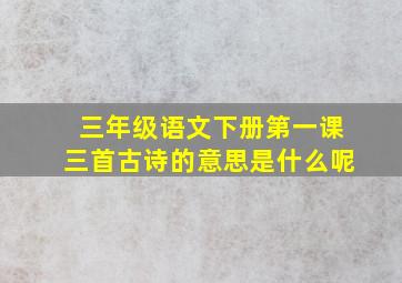 三年级语文下册第一课三首古诗的意思是什么呢