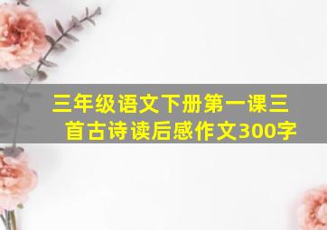 三年级语文下册第一课三首古诗读后感作文300字