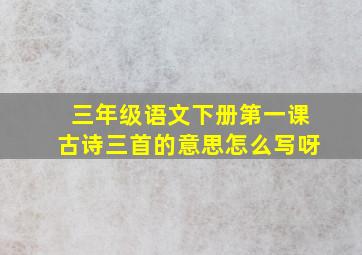 三年级语文下册第一课古诗三首的意思怎么写呀