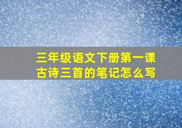 三年级语文下册第一课古诗三首的笔记怎么写