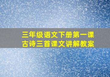 三年级语文下册第一课古诗三首课文讲解教案