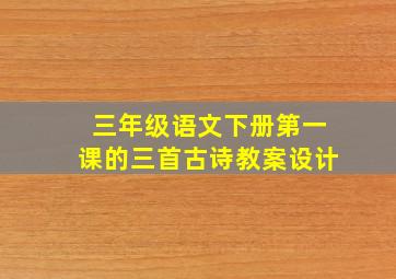 三年级语文下册第一课的三首古诗教案设计