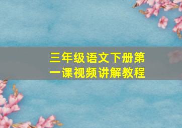 三年级语文下册第一课视频讲解教程