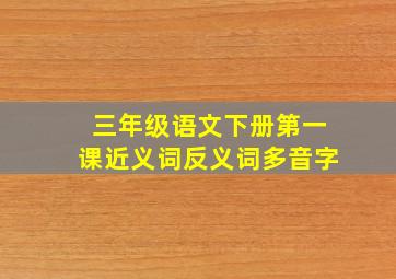 三年级语文下册第一课近义词反义词多音字