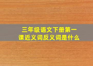 三年级语文下册第一课近义词反义词是什么