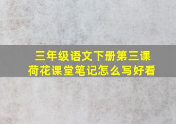 三年级语文下册第三课荷花课堂笔记怎么写好看