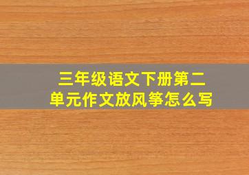 三年级语文下册第二单元作文放风筝怎么写