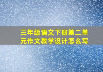 三年级语文下册第二单元作文教学设计怎么写