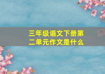 三年级语文下册第二单元作文是什么