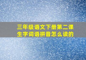 三年级语文下册第二课生字词语拼音怎么读的