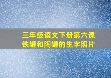 三年级语文下册第六课铁罐和陶罐的生字照片