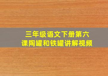 三年级语文下册第六课陶罐和铁罐讲解视频