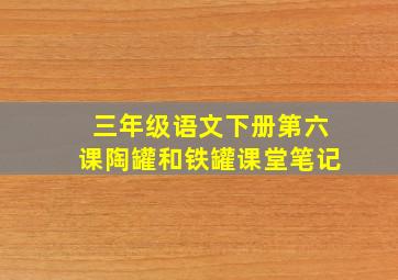 三年级语文下册第六课陶罐和铁罐课堂笔记