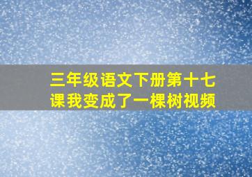 三年级语文下册第十七课我变成了一棵树视频