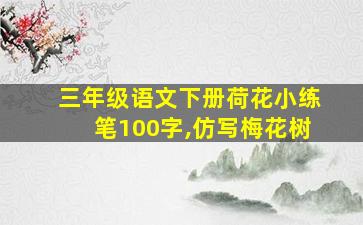 三年级语文下册荷花小练笔100字,仿写梅花树