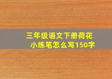 三年级语文下册荷花小练笔怎么写150字