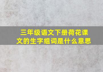 三年级语文下册荷花课文的生字组词是什么意思