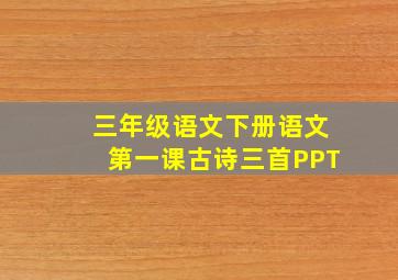 三年级语文下册语文第一课古诗三首PPT