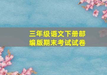 三年级语文下册部编版期末考试试卷