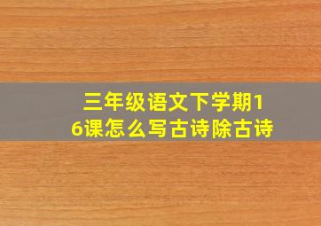 三年级语文下学期16课怎么写古诗除古诗