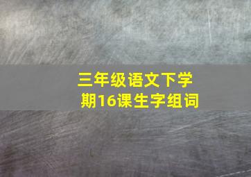 三年级语文下学期16课生字组词