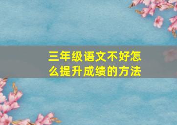 三年级语文不好怎么提升成绩的方法