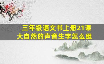 三年级语文书上册21课大自然的声音生字怎么组