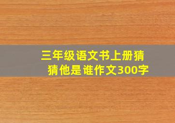 三年级语文书上册猜猜他是谁作文300字