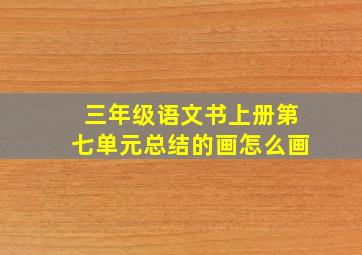 三年级语文书上册第七单元总结的画怎么画