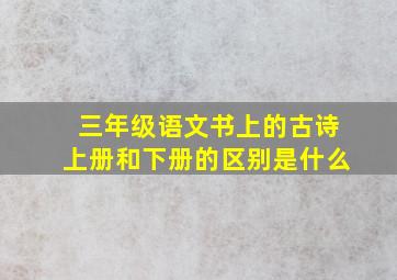 三年级语文书上的古诗上册和下册的区别是什么