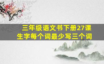 三年级语文书下册27课生字每个词最少写三个词