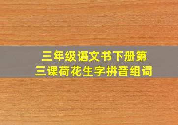 三年级语文书下册第三课荷花生字拼音组词