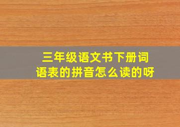 三年级语文书下册词语表的拼音怎么读的呀