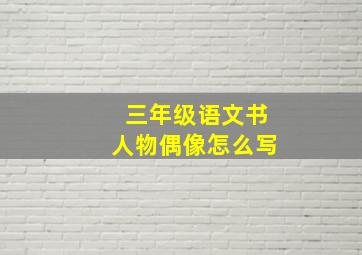 三年级语文书人物偶像怎么写