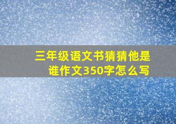 三年级语文书猜猜他是谁作文350字怎么写