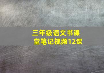 三年级语文书课堂笔记视频12课