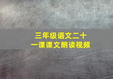 三年级语文二十一课课文朗读视频